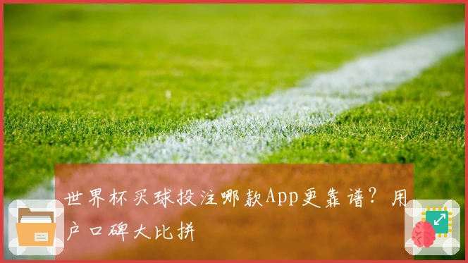 世界杯买球投注哪款App更靠谱？用户口碑大比拼