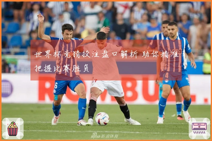 世界杯竞猜投注盘口解析 助你精准把握比赛胜负