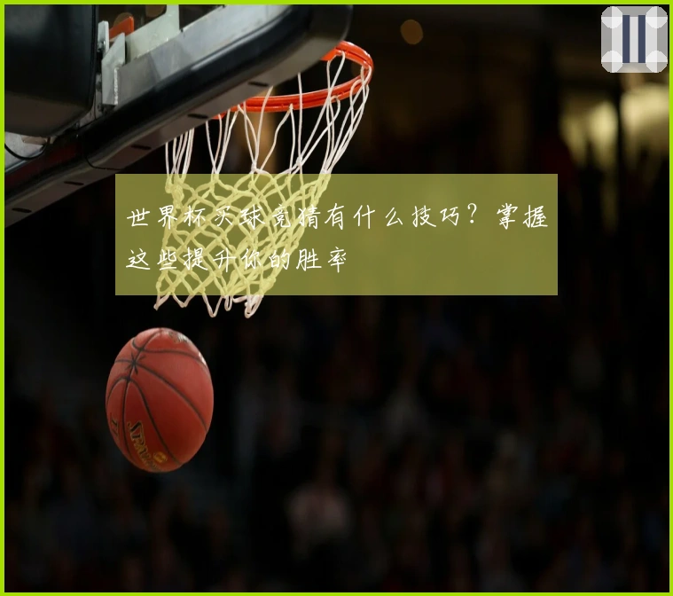 世界杯买球竞猜有什么技巧？掌握这些提升你的胜率