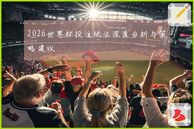 2026世界杯投注玩法深度分析与策略建议