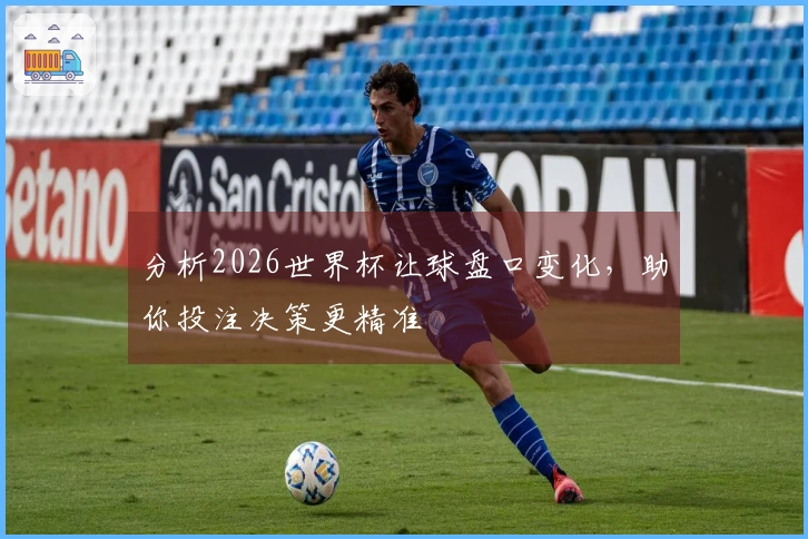 分析2026世界杯让球盘口变化，助你投注决策更精准