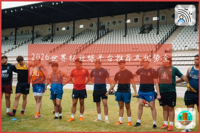 2026世界杯让球平台推荐及优势全览