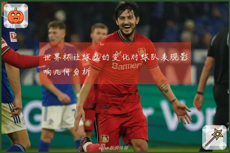 世界杯让球盘的变化对球队表现影响几何分析