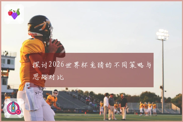 探讨2026世界杯竞猜的不同策略与思路对比
