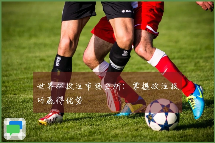 世界杯投注市场分析：掌握投注技巧赢得优势