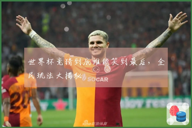 世界杯竞猜到底谁能笑到最后，全民玩法大揭秘