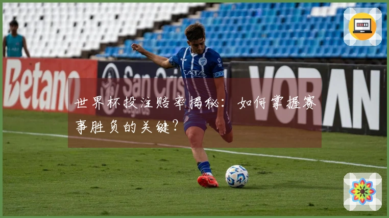 世界杯投注赔率揭秘：如何掌握赛事胜负的关键？