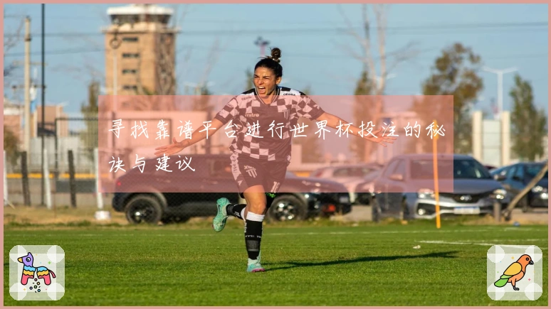寻找靠谱平台进行世界杯投注的秘诀与建议