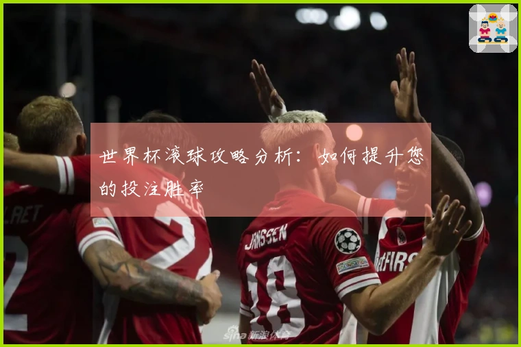 世界杯滚球攻略分析：如何提升您的投注胜率