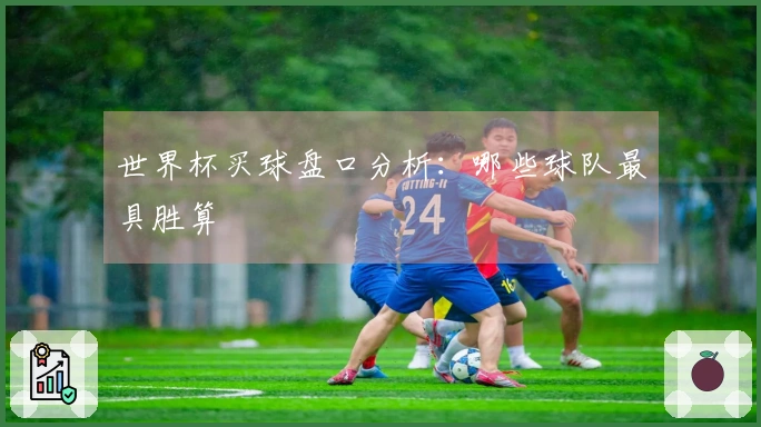 世界杯买球盘口分析：哪些球队最具胜算