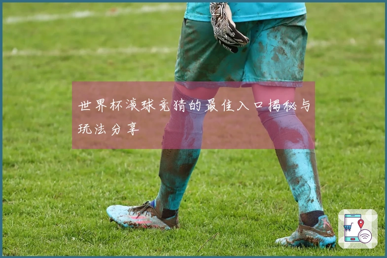 世界杯滚球竞猜的最佳入口揭秘与玩法分享