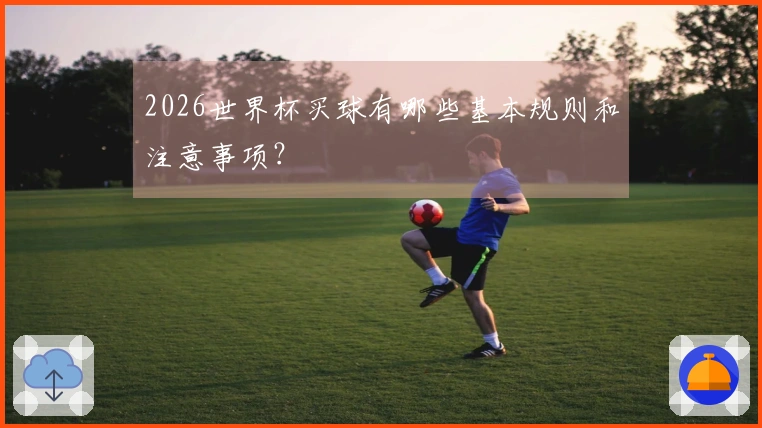 2026世界杯买球有哪些基本规则和注意事项？