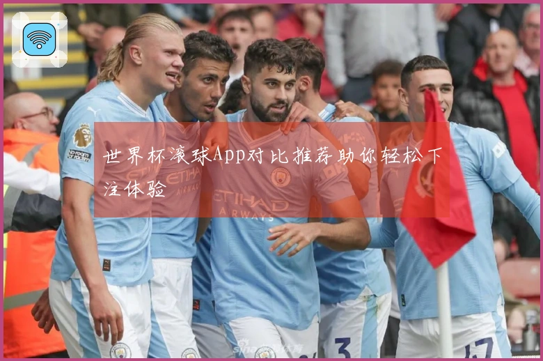世界杯滚球App对比推荐助你轻松下注体验