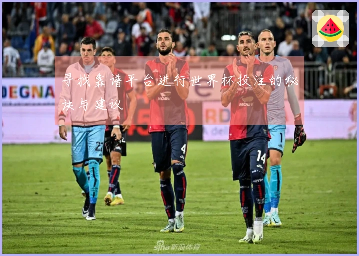 寻找靠谱平台进行世界杯投注的秘诀与建议