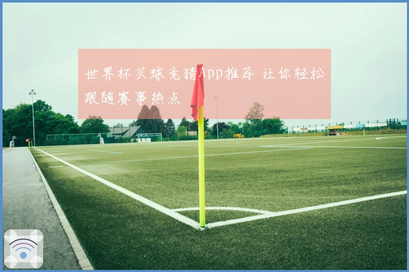 世界杯买球竞猜App推荐 让你轻松跟随赛事热点