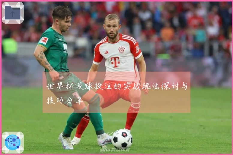 世界杯滚球投注的实战玩法探讨与技巧分享