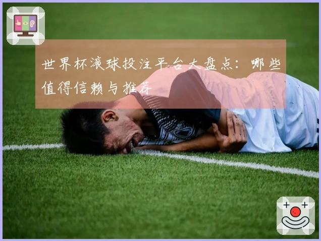 世界杯滚球投注平台大盘点：哪些值得信赖与推荐