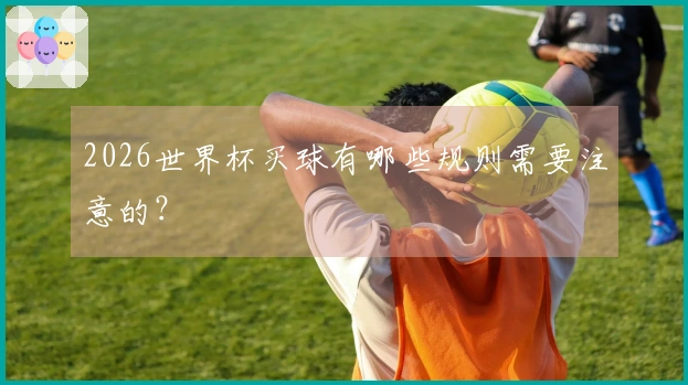 2026世界杯买球有哪些规则需要注意的？