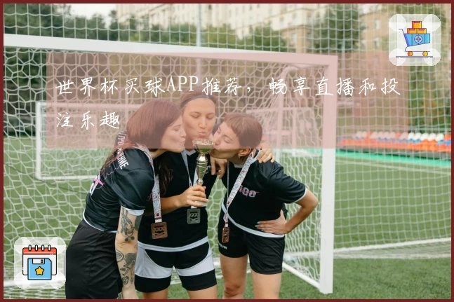 世界杯买球APP推荐，畅享直播和投注乐趣