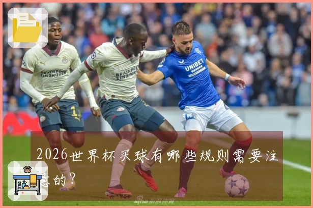2026世界杯买球有哪些规则需要注意的？