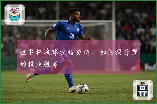 世界杯滚球攻略分析：如何提升您的投注胜率