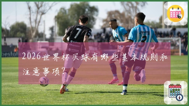2026世界杯买球有哪些基本规则和注意事项？