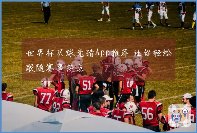 世界杯买球竞猜App推荐 让你轻松跟随赛事热点