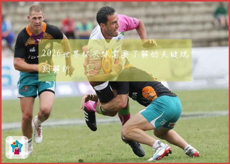 2026世界杯买球需要了解的关键规则解析