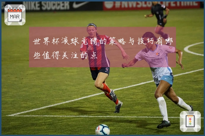 世界杯滚球竞猜的策略与技巧有哪些值得关注的点