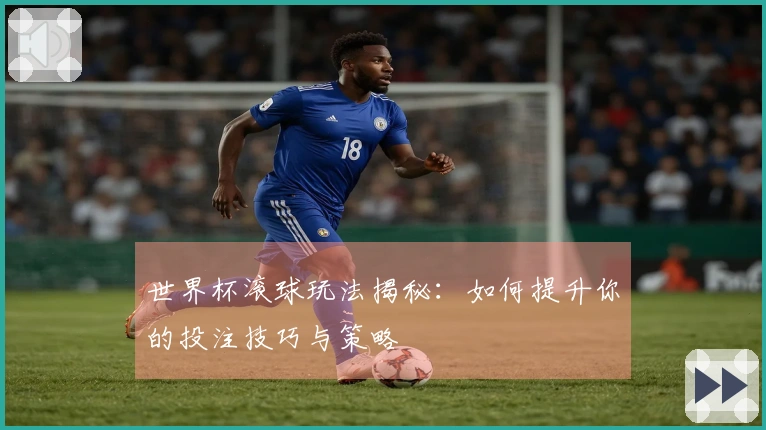 世界杯滚球玩法揭秘：如何提升你的投注技巧与策略