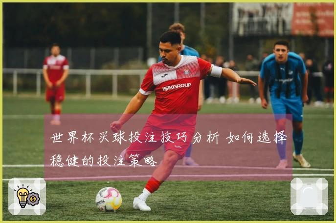 世界杯买球投注技巧分析 如何选择稳健的投注策略