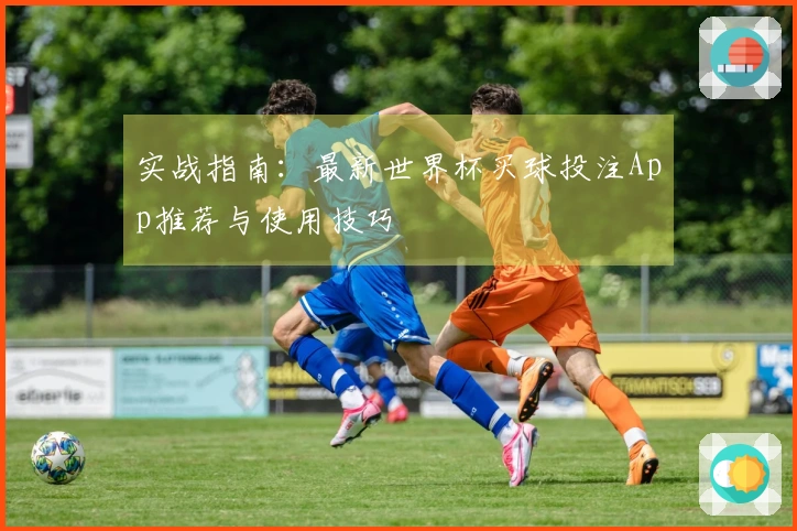 实战指南：最新世界杯买球投注App推荐与使用技巧