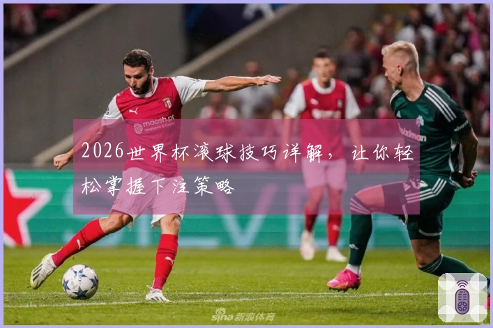 2026世界杯滚球技巧详解,让你轻松掌握下注策略